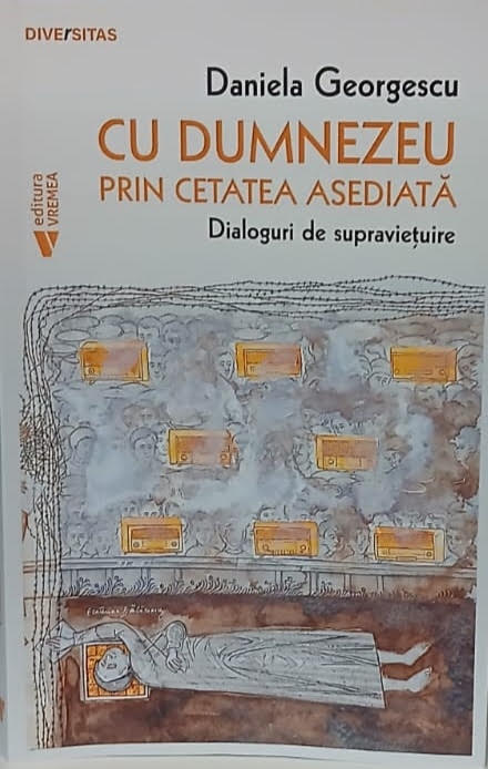 Daniela Georgescu. Cu Dumnezeu prin cetatea asediată. Dialoguri de supravieţuire spirituală